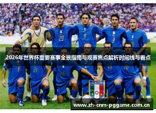 2026年世界杯重要赛事全景指南与观赛焦点解析时间线与看点 2026年世界杯重要赛事全景指南与观赛焦点解析时间线与看点