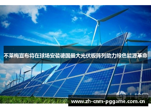 不莱梅宣布将在球场安装德国最大光伏板阵列助力绿色能源革命 不莱梅宣布将在球场安装德国最大光伏板阵列助力绿色能源革命