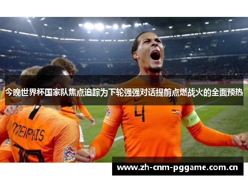 今晚世界杯国家队焦点追踪为下轮强强对话提前点燃战火的全面预热 今晚世界杯国家队焦点追踪为下轮强强对话提前点燃战火的全面预热